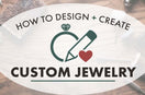 How to Design Custom Jewelry