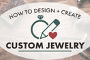 How to Design Custom Jewelry